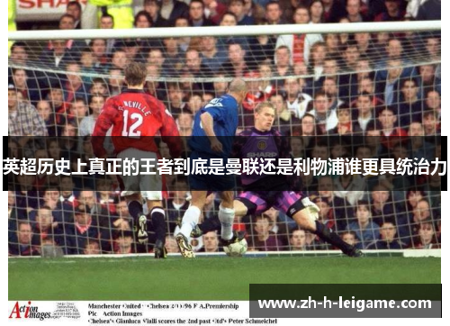 英超历史上真正的王者到底是曼联还是利物浦谁更具统治力