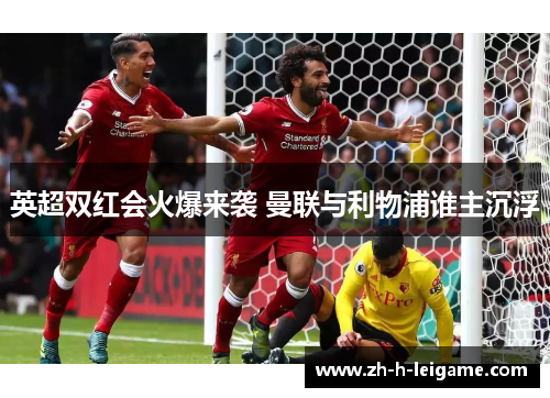 英超双红会火爆来袭 曼联与利物浦谁主沉浮