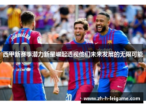 西甲新赛季潜力新星崛起透视他们未来发展的无限可能