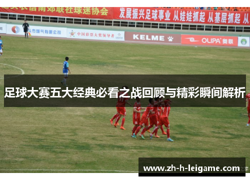 足球大赛五大经典必看之战回顾与精彩瞬间解析