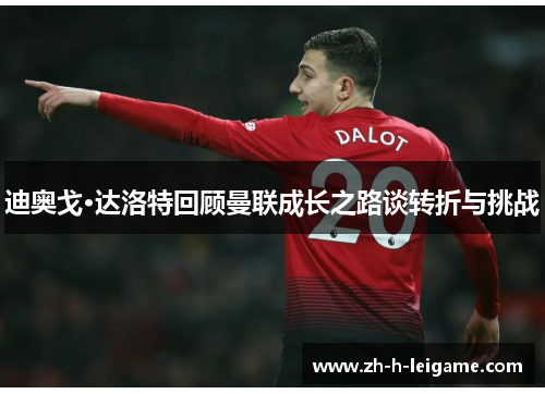 迪奥戈·达洛特回顾曼联成长之路谈转折与挑战 迪奥戈·达洛特回顾曼联成长之路谈转折与挑战