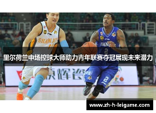 里尔荷兰中场控球大师助力青年联赛夺冠展现未来潜力