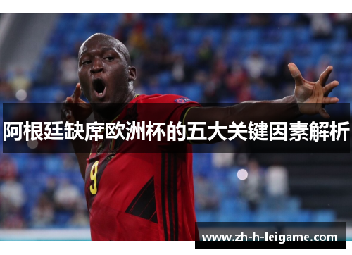 阿根廷缺席欧洲杯的五大关键因素解析