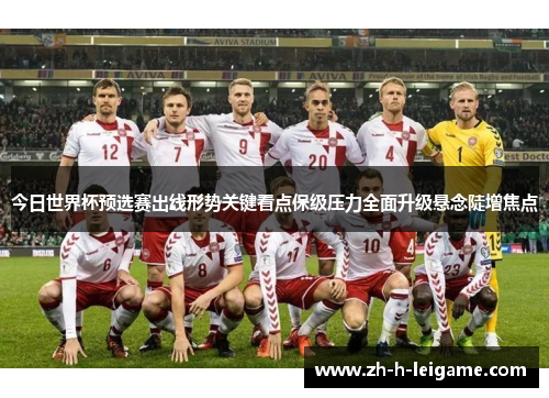 今日世界杯预选赛出线形势关键看点保级压力全面升级悬念陡增焦点