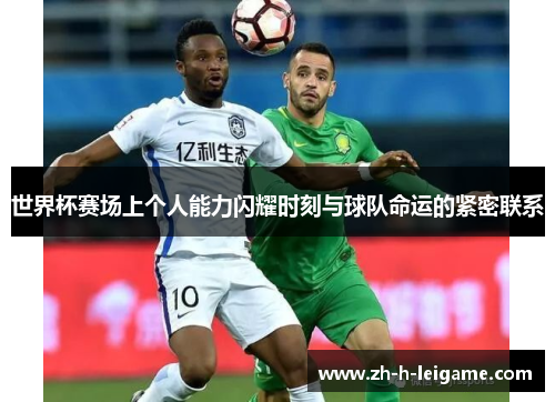 世界杯赛场上个人能力闪耀时刻与球队命运的紧密联系