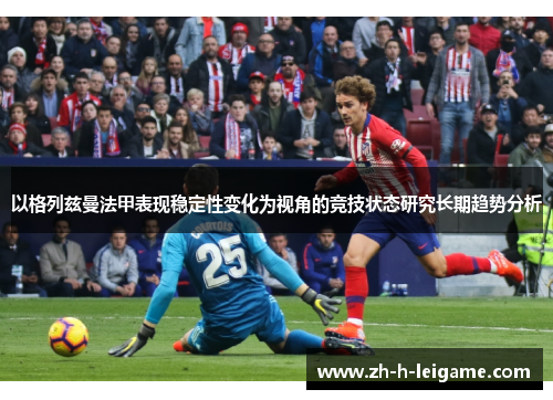以格列兹曼法甲表现稳定性变化为视角的竞技状态研究长期趋势分析