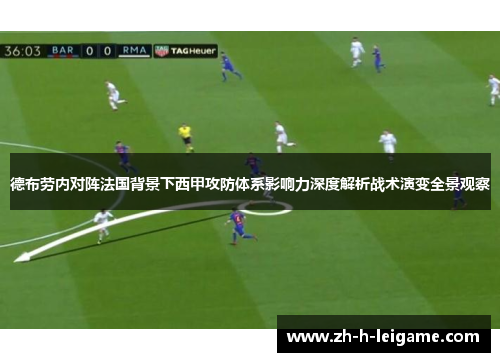 德布劳内对阵法国背景下西甲攻防体系影响力深度解析战术演变全景观察