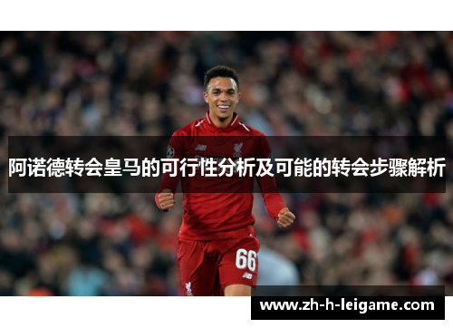 阿诺德转会皇马的可行性分析及可能的转会步骤解析 阿诺德转会皇马的可行性分析及可能的转会步骤解析