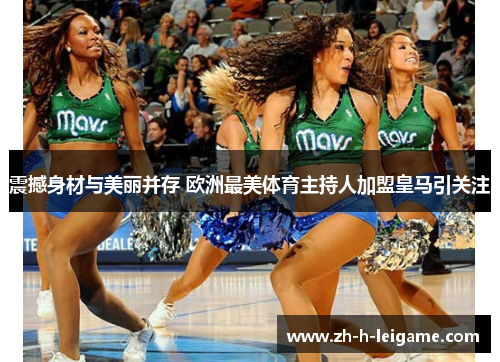 震撼身材与美丽并存 欧洲最美体育主持人加盟皇马引关注 震撼身材与美丽并存 欧洲最美体育主持人加盟皇马引关注