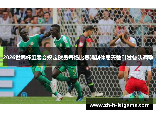 2026世界杯组委会规定球员每场比赛强制休息天数引发各队调整 2026世界杯组委会规定球员每场比赛强制休息天数引发各队调整
