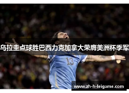 乌拉圭点球胜巴西力克加拿大荣膺美洲杯季军 乌拉圭点球胜巴西力克加拿大荣膺美洲杯季军