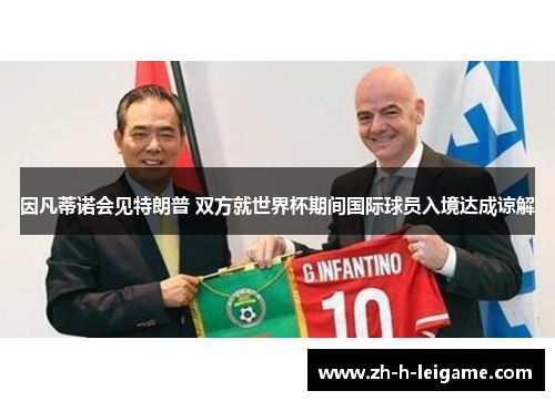 因凡蒂诺会见特朗普 双方就世界杯期间国际球员入境达成谅解