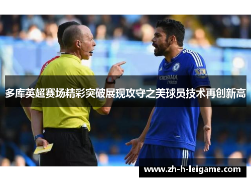 多库英超赛场精彩突破展现攻守之美球员技术再创新高