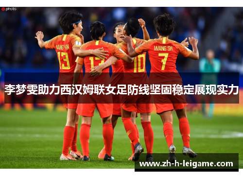 李梦雯助力西汉姆联女足防线坚固稳定展现实力 李梦雯助力西汉姆联女足防线坚固稳定展现实力