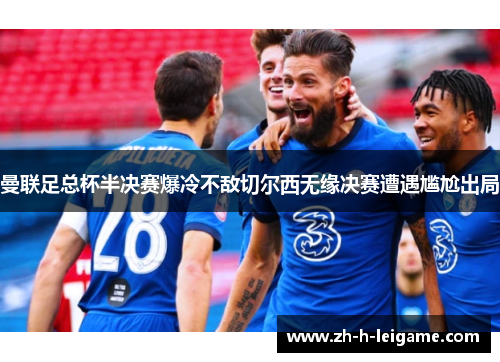 曼联足总杯半决赛爆冷不敌切尔西无缘决赛遭遇尴尬出局 曼联足总杯半决赛爆冷不敌切尔西无缘决赛遭遇尴尬出局
