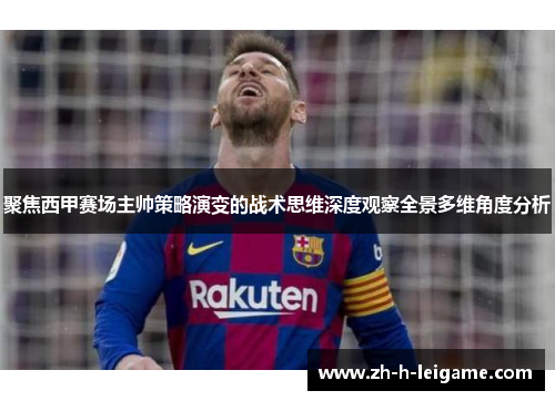 聚焦西甲赛场主帅策略演变的战术思维深度观察全景多维角度分析