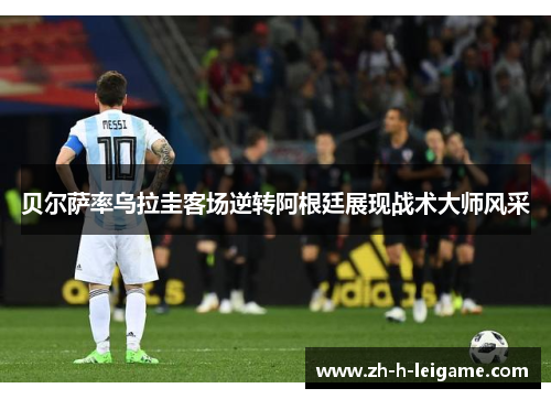 贝尔萨率乌拉圭客场逆转阿根廷展现战术大师风采