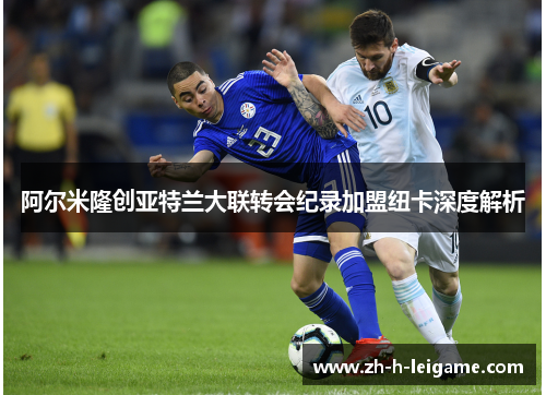 阿尔米隆创亚特兰大联转会纪录加盟纽卡深度解析