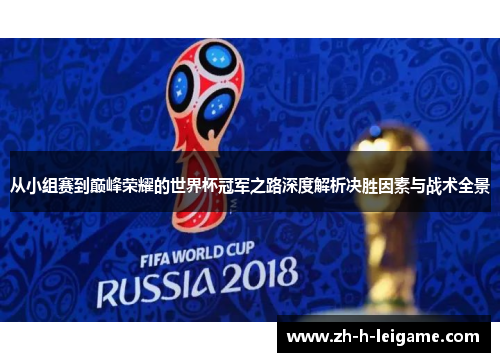 从小组赛到巅峰荣耀的世界杯冠军之路深度解析决胜因素与战术全景