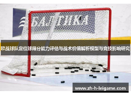 欧战球队定位球得分能力评估与战术价值解析模型与竞技影响研究 欧战球队定位球得分能力评估与战术价值解析模型与竞技影响研究