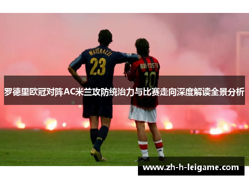 罗德里欧冠对阵AC米兰攻防统治力与比赛走向深度解读全景分析