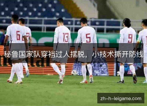 秘鲁国家队穿裆过人摆脱，小技术撕开防线